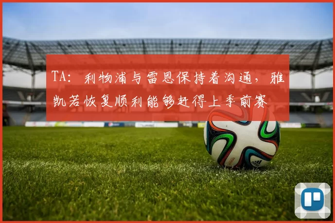 TA：利物浦与雷恩保持着沟通，雅凯若恢复顺利能够赶得上季前赛