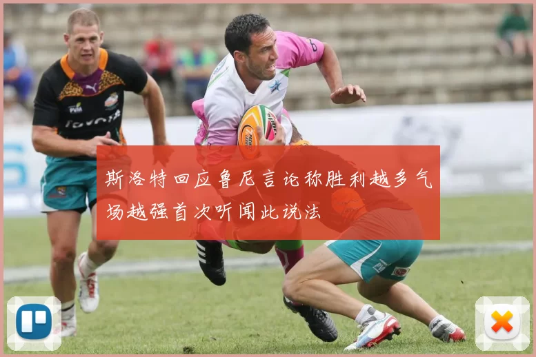 斯洛特回应鲁尼言论称胜利越多气场越强首次听闻此说法