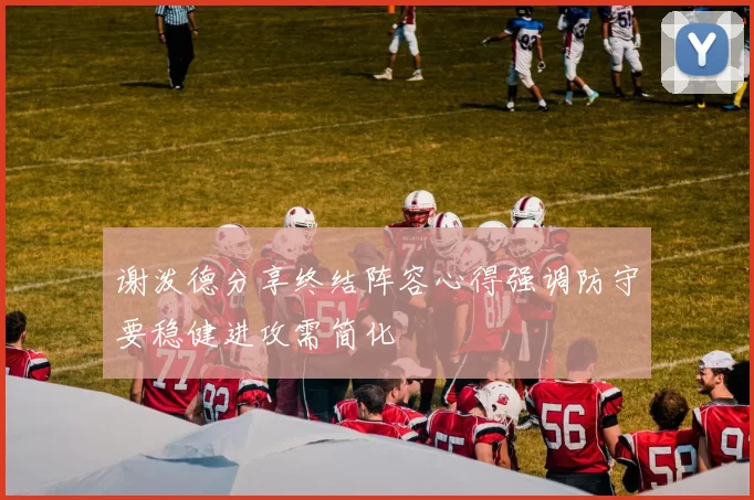 谢泼德分享终结阵容心得强调防守要稳健进攻需简化