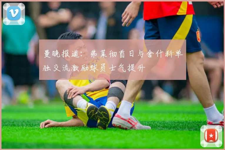 曼晚报道：弗莱彻首日与舍什科单独交流激励球员士气提升
