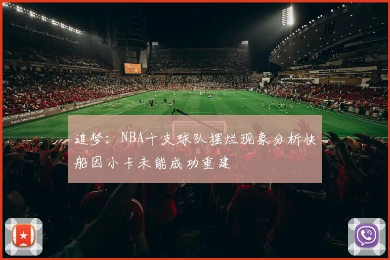 追梦：NBA十支球队摆烂现象分析快船因小卡未能成功重建