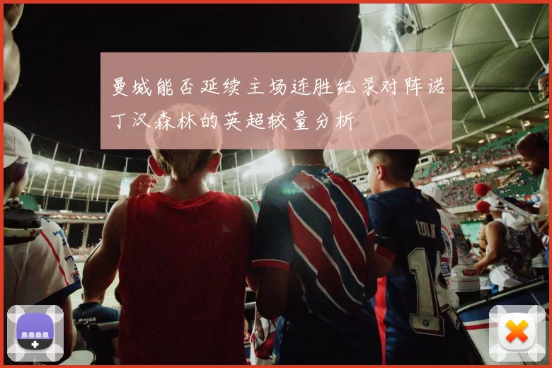 曼城能否延续主场连胜纪录对阵诺丁汉森林的英超较量分析