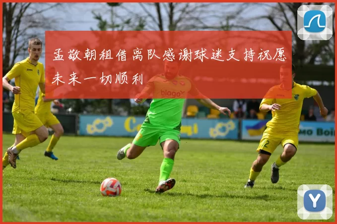 孟敬朝租借离队感谢球迷支持祝愿未来一切顺利
