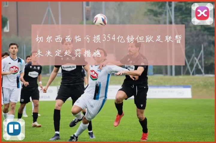 切尔西面临亏损354亿镑但欧足联暂未决定处罚措施